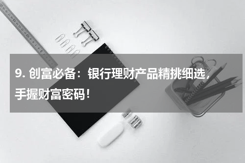 创富必备：银行理财产品精挑细选，手握财富密码！