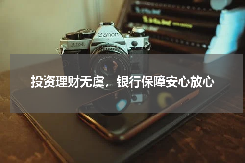 投资理财无虞，银行保障安心放心