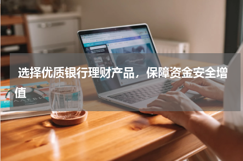 选择优质银行理财产品，保障资金安全增值