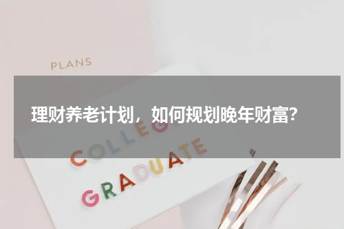  理财养老计划，如何规划晚年财富？