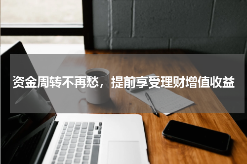 资金周转不再愁，提前享受理财增值收益