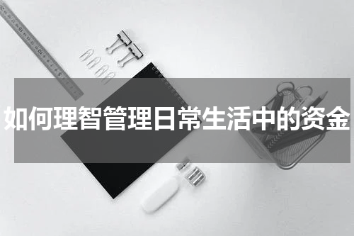 如何理智管理日常生活中的资金