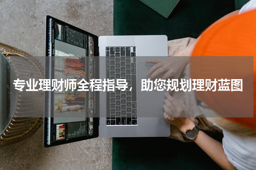 专业理财师全程指导，助您规划理财蓝图