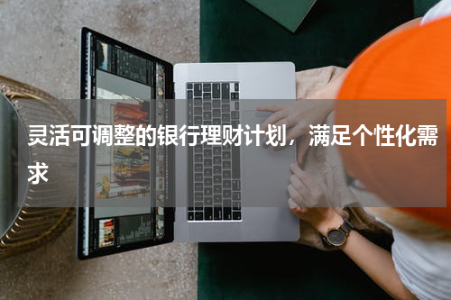 灵活可调整的银行理财计划，满足个性化需求
