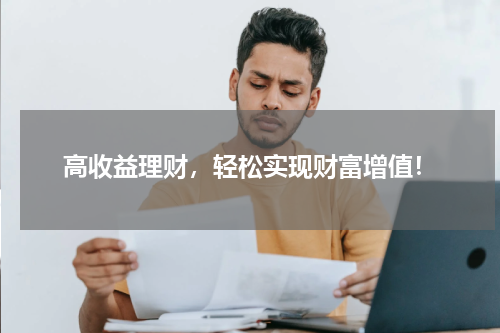 高收益理财，轻松实现财富增值！