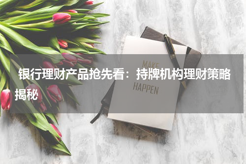  银行理财产品抢先看：持牌机构理财策略揭秘