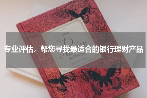 专业评估，帮您寻找最适合的银行理财产品