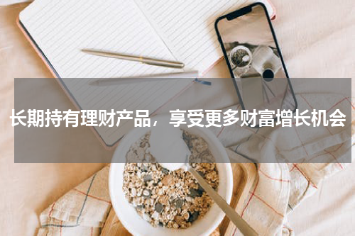 长期持有理财产品，享受更多财富增长机会