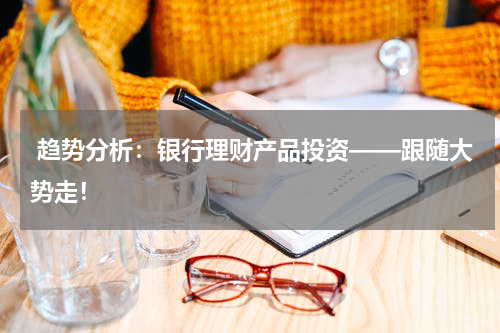  趋势分析：银行理财产品投资——跟随大势走！