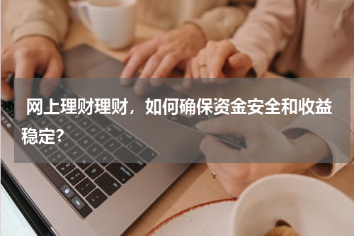  网上理财理财，如何确保资金安全和收益稳定？