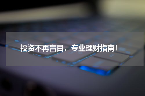  投资不再盲目，专业理财指南！