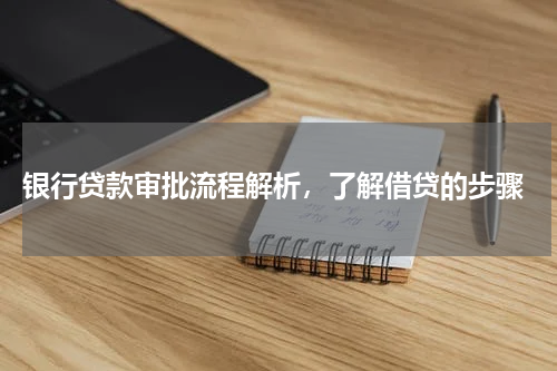  银行贷款审批流程解析，了解借贷的步骤