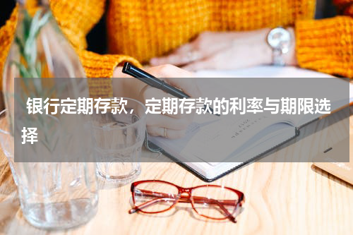  银行定期存款，定期存款的利率与期限选择