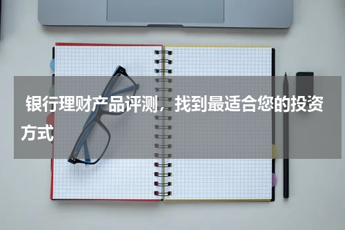  银行理财产品评测，找到最适合您的投资方式