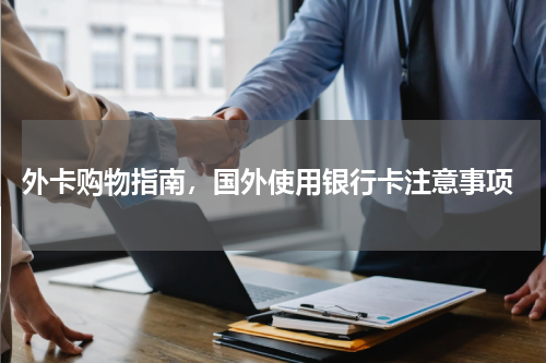  外卡购物指南，国外使用银行卡注意事项