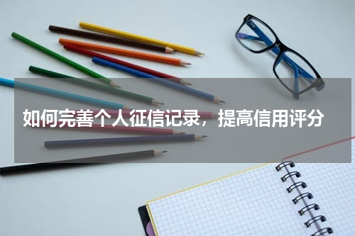  如何完善个人征信记录，提高信用评分