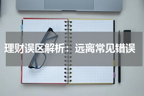  理财误区解析：远离常见错误