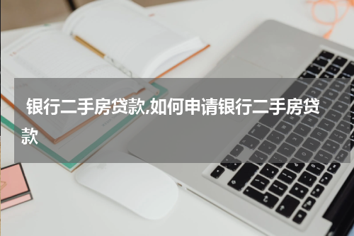  银行二手房贷款,如何申请银行二手房贷款