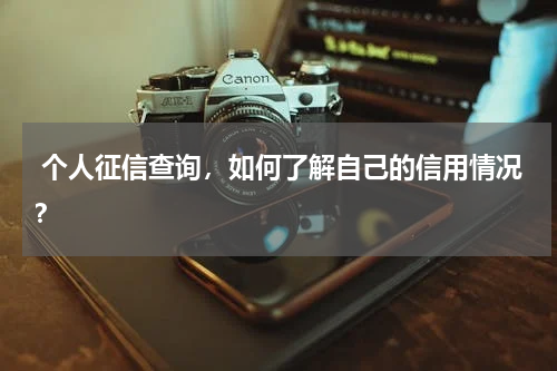  个人征信查询，如何了解自己的信用情况？