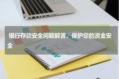  银行存款安全问题解答，保护您的资金安全
