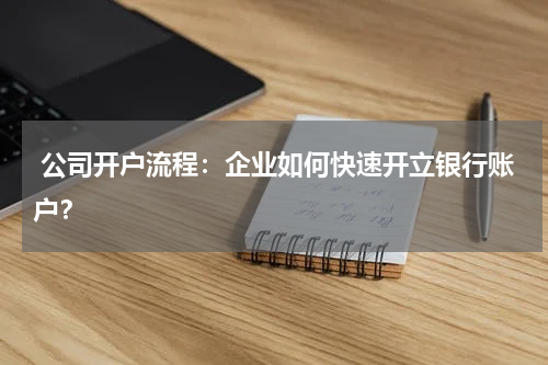  公司开户流程：企业如何快速开立银行账户？