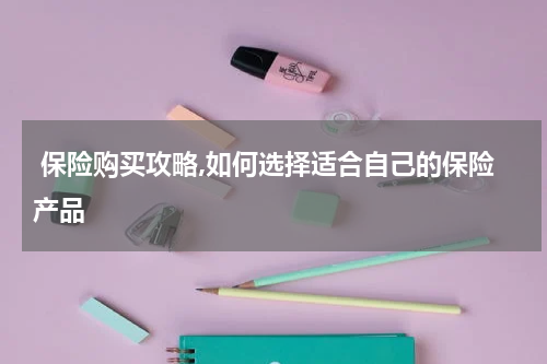  保险购买攻略,如何选择适合自己的保险产品