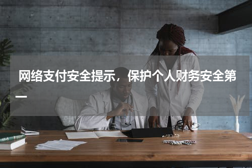  网络支付安全提示，保护个人财务安全第一