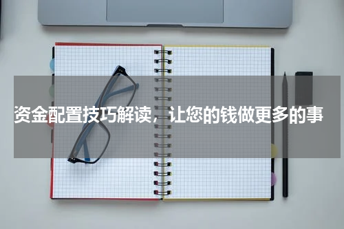  资金配置技巧解读，让您的钱做更多的事