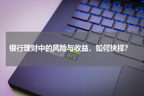  银行理财中的风险与收益，如何抉择？