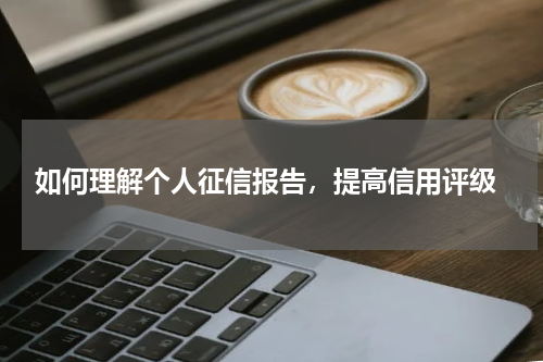  如何理解个人征信报告，提高信用评级