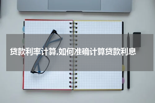  贷款利率计算,如何准确计算贷款利息
