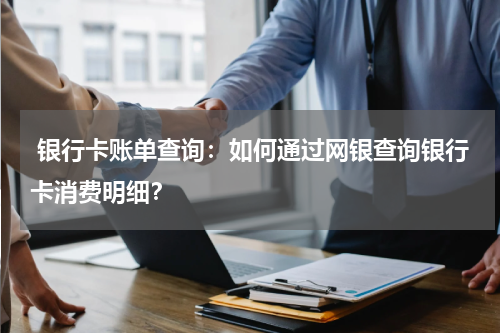  银行卡账单查询：如何通过网银查询银行卡消费明细？