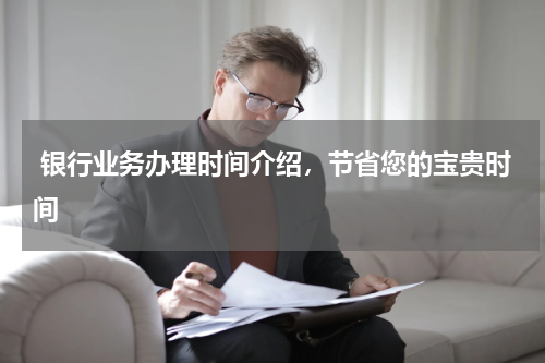  银行业务办理时间介绍，节省您的宝贵时间