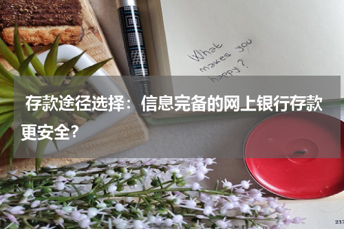  存款途径选择：信息完备的网上银行存款更安全？