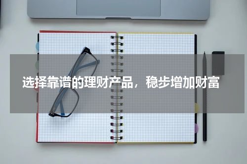  选择靠谱的理财产品，稳步增加财富