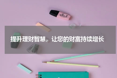  提升理财智慧，让您的财富持续增长
