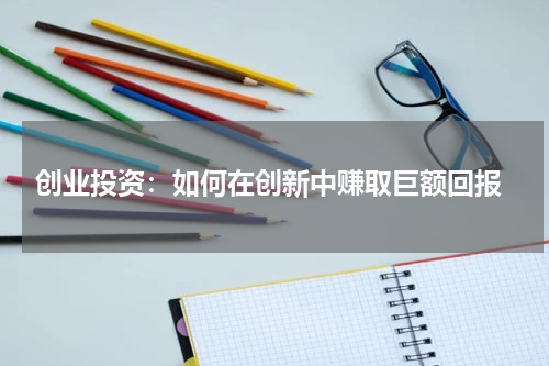  创业投资：如何在创新中赚取巨额回报