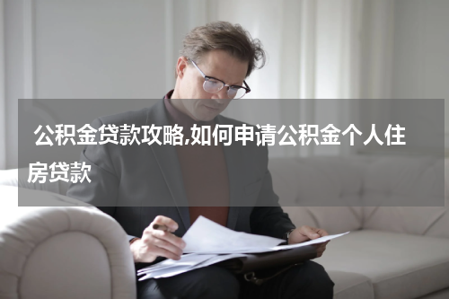  公积金贷款攻略,如何申请公积金个人住房贷款