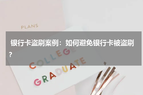  银行卡盗刷案例：如何避免银行卡被盗刷？