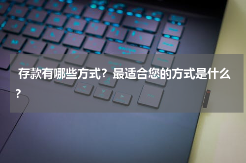  存款有哪些方式？最适合您的方式是什么？