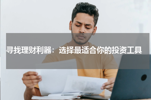  寻找理财利器：选择最适合你的投资工具