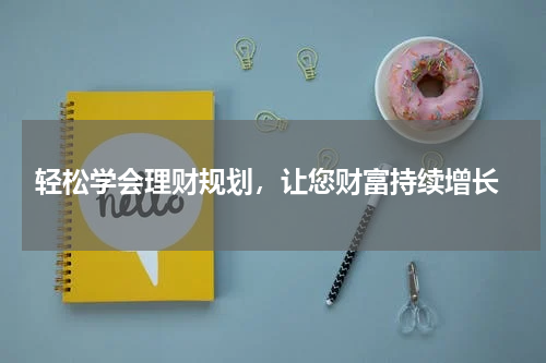  轻松学会理财规划，让您财富持续增长