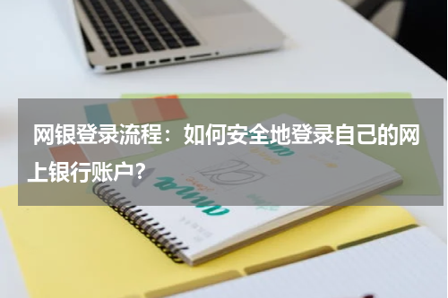  网银登录流程：如何安全地登录自己的网上银行账户？