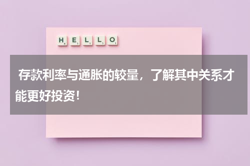  存款利率与通胀的较量，了解其中关系才能更好投资！