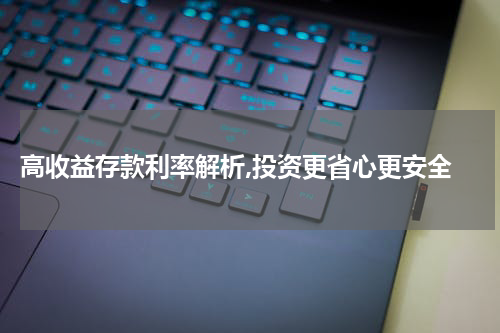  高收益存款利率解析,投资更省心更安全