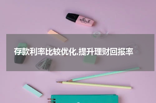  存款利率比较优化,提升理财回报率