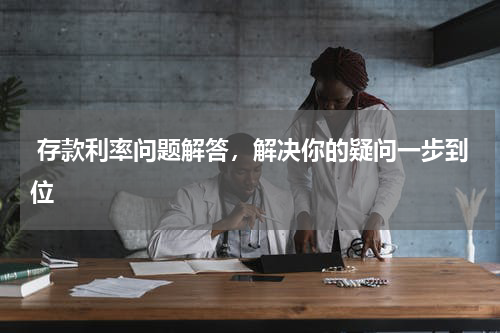  存款利率问题解答，解决你的疑问一步到位