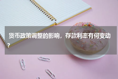  货币政策调整的影响，存款利率有何变动？
