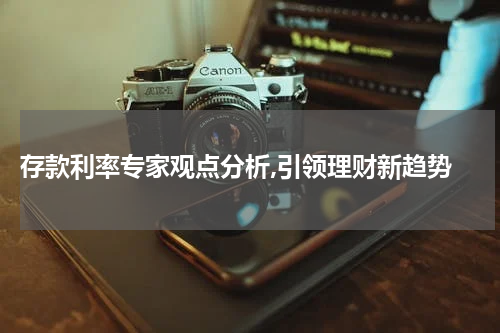  存款利率专家观点分析,引领理财新趋势