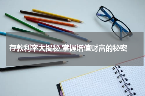  存款利率大揭秘,掌握增值财富的秘密